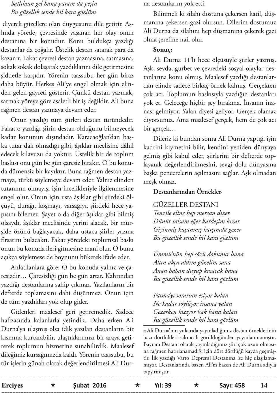 Yörenin taassubu her gün biraz daha büyür. Herkes Ali ye engel olmak için elinden gelen gayreti gösterir. Çünkü destan yazmak, satmak yöreye göre asaletli bir iş değildir.