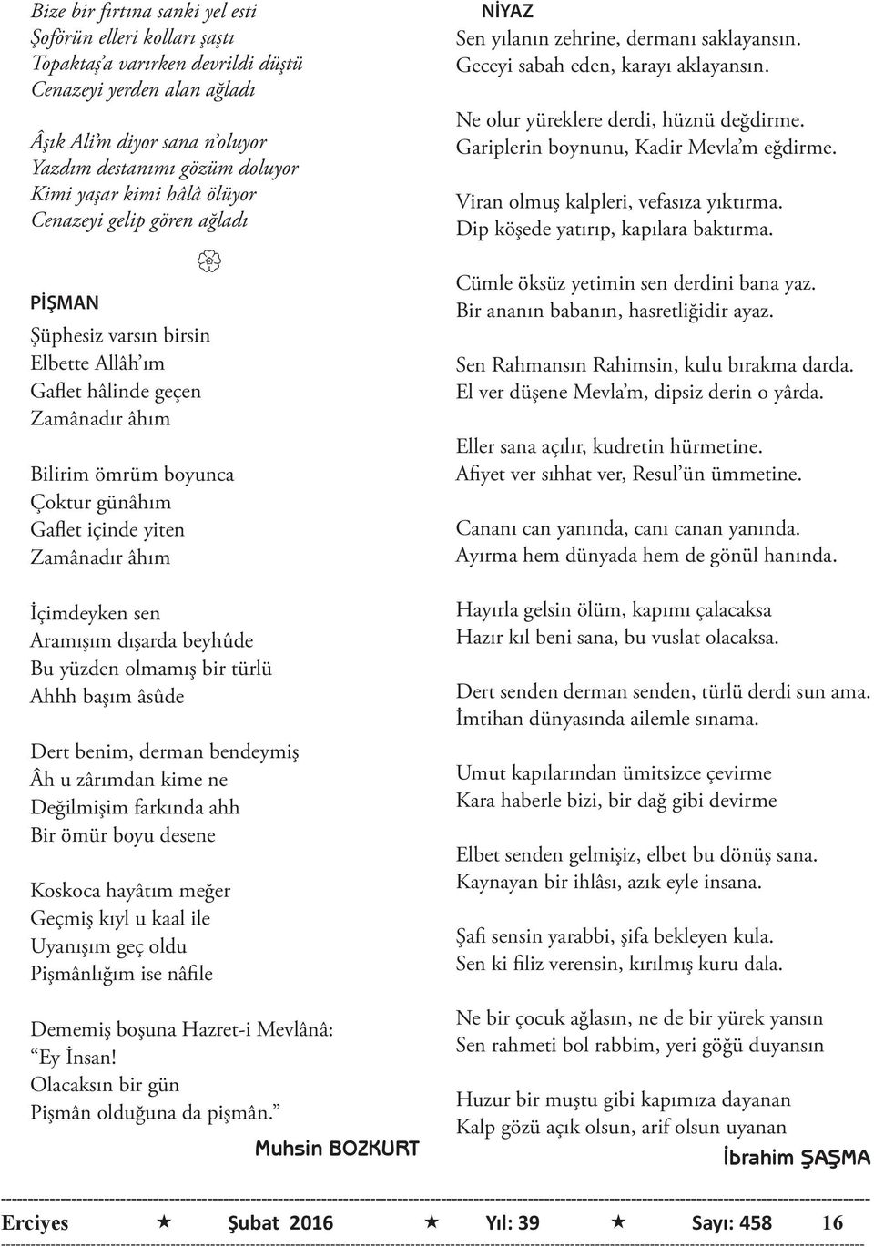 âhım İçimdeyken sen Aramışım dışarda beyhûde Bu yüzden olmamış bir türlü Ahhh başım âsûde Dert benim, derman bendeymiş Âh u zârımdan kime ne Değilmişim farkında ahh Bir ömür boyu desene Koskoca