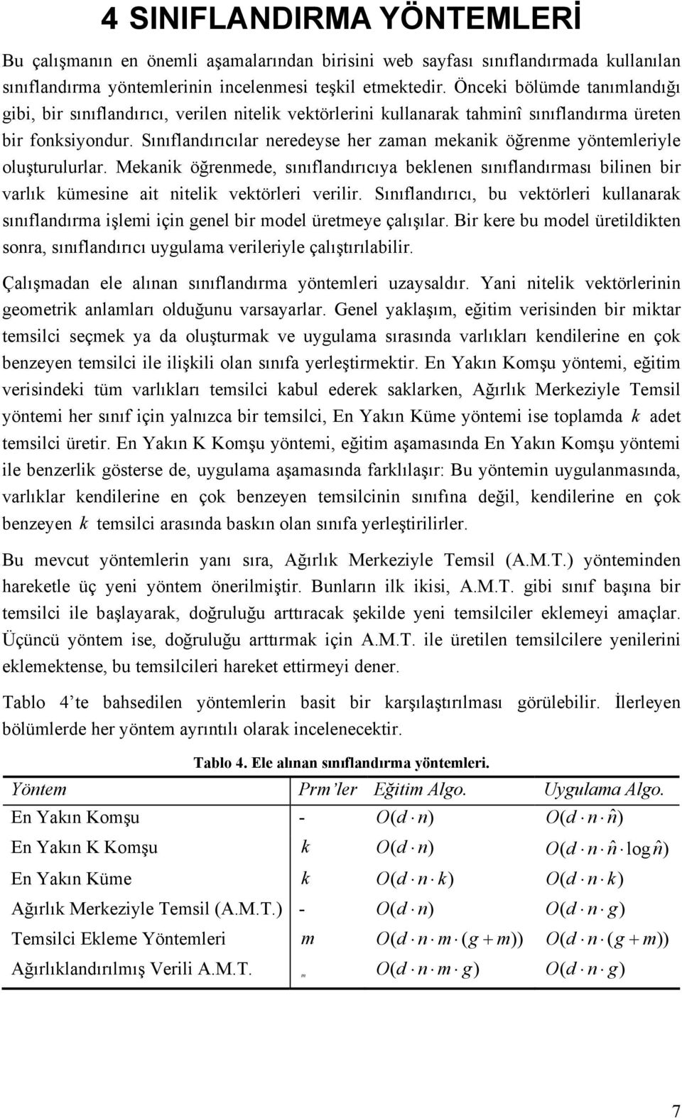 Sınıflandırıcılar neredeyse her zaman mekank öğrenme yöntemleryle oluşturulurlar. Mekank öğrenmede, sınıflandırıcıya beklenen sınıflandırması blnen br varlık kümesne at ntelk vektörler verlr.