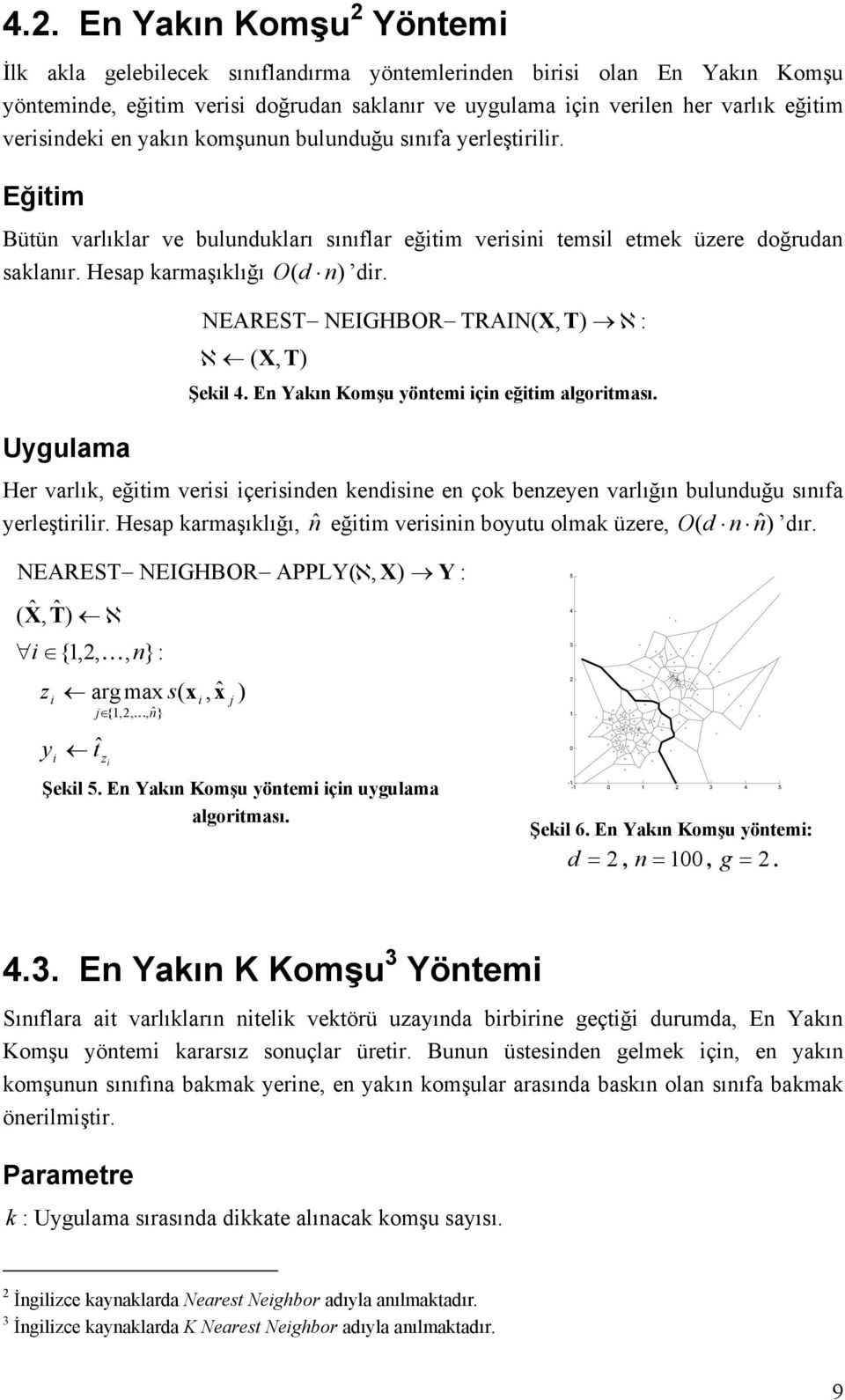 Uygulama NEAREST NEIGHBOR TRAIN( X, T ℵ ℵ ( X, T Şekl 4. En Yakın Komşu yöntem çn eğtm algortması. Her varlık, eğtm vers çersnden kendsne en çok benzeyen varlığın bulunduğu sınıfa yerleştrlr.