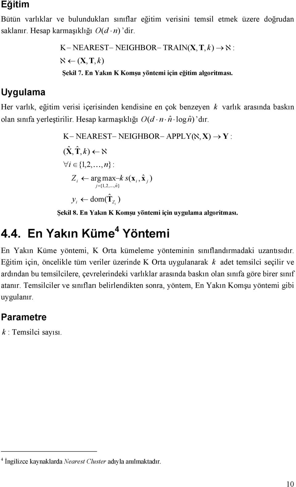 K NEAREST NEIGHBOR APPLY( ℵ, X Y : ( X ˆ, Tˆ, k ℵ { 1,, K, n}: Z y arg ma k s( j= {1,, K, nˆ} dom( Tˆ Z, ˆ j Şekl 8. En Yakın K Komşu yöntem çn uygulama algortması. 4.