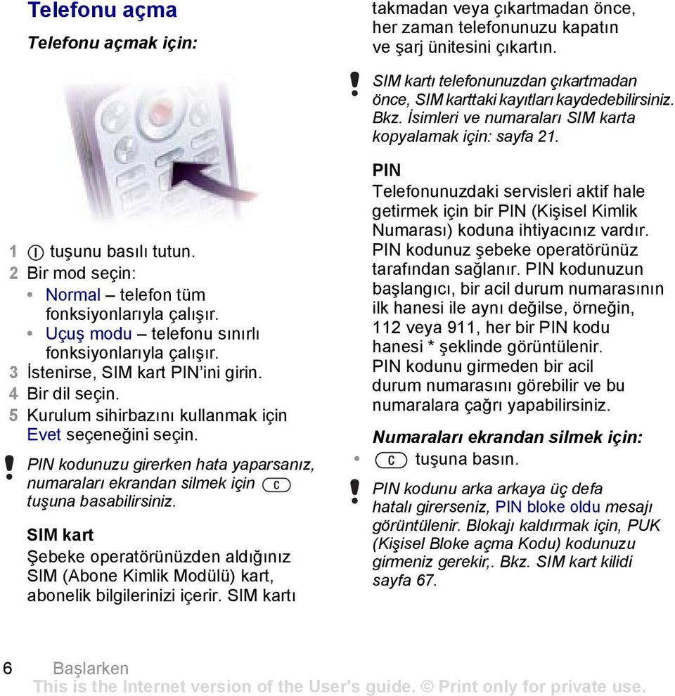 2 Bir mod seçin: Normal telefon tüm fonksiyonlarıyla çalışır. Uçuş modu telefonu sınırlı fonksiyonlarıyla çalışır. 3 İstenirse, SIM kart PIN ini girin.