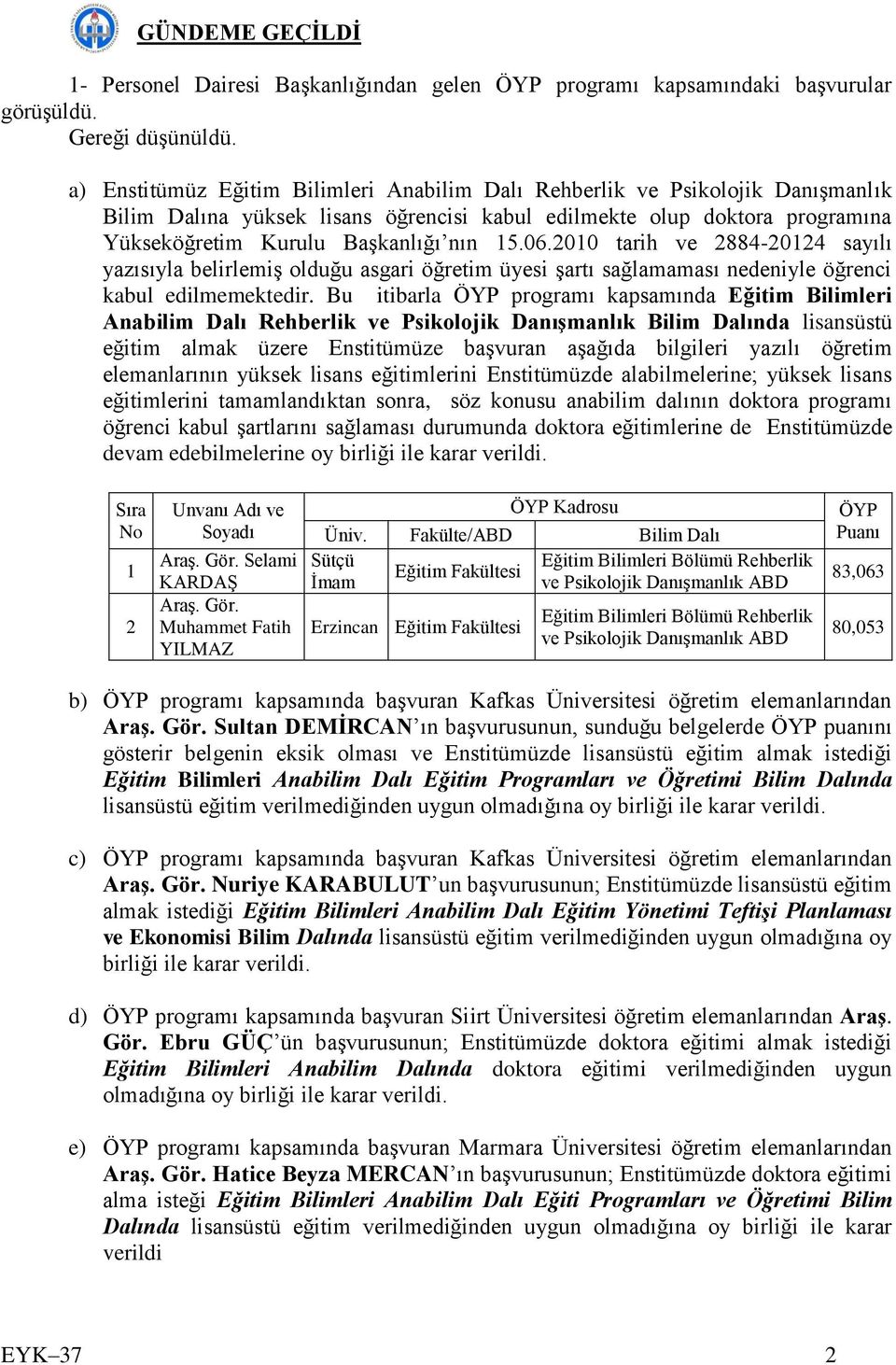 2010 tarih ve 2884-20124 sayılı yazısıyla belirlemiş olduğu asgari öğretim üyesi şartı sağlamaması nedeniyle öğrenci kabul edilmemektedir.