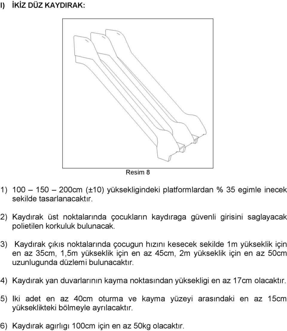 3) Kaydırak çıkıs noktalarında çocugun hızını kesecek sekilde 1m yükseklik için en az 35cm, 1,5m yükseklik için en az 45cm, 2m yükseklik için en az 50cm uzunlugunda