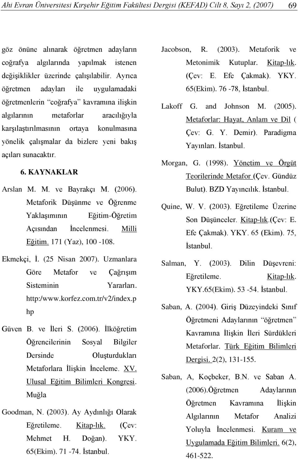 Ayrıca öğretmen adayları ile uygulamadaki öğretmenlerin coğrafya kavramına ilişkin algılarının metaforlar aracılığıyla karşılaştırılmasının ortaya konulmasına yönelik çalışmalar da bizlere yeni bakış