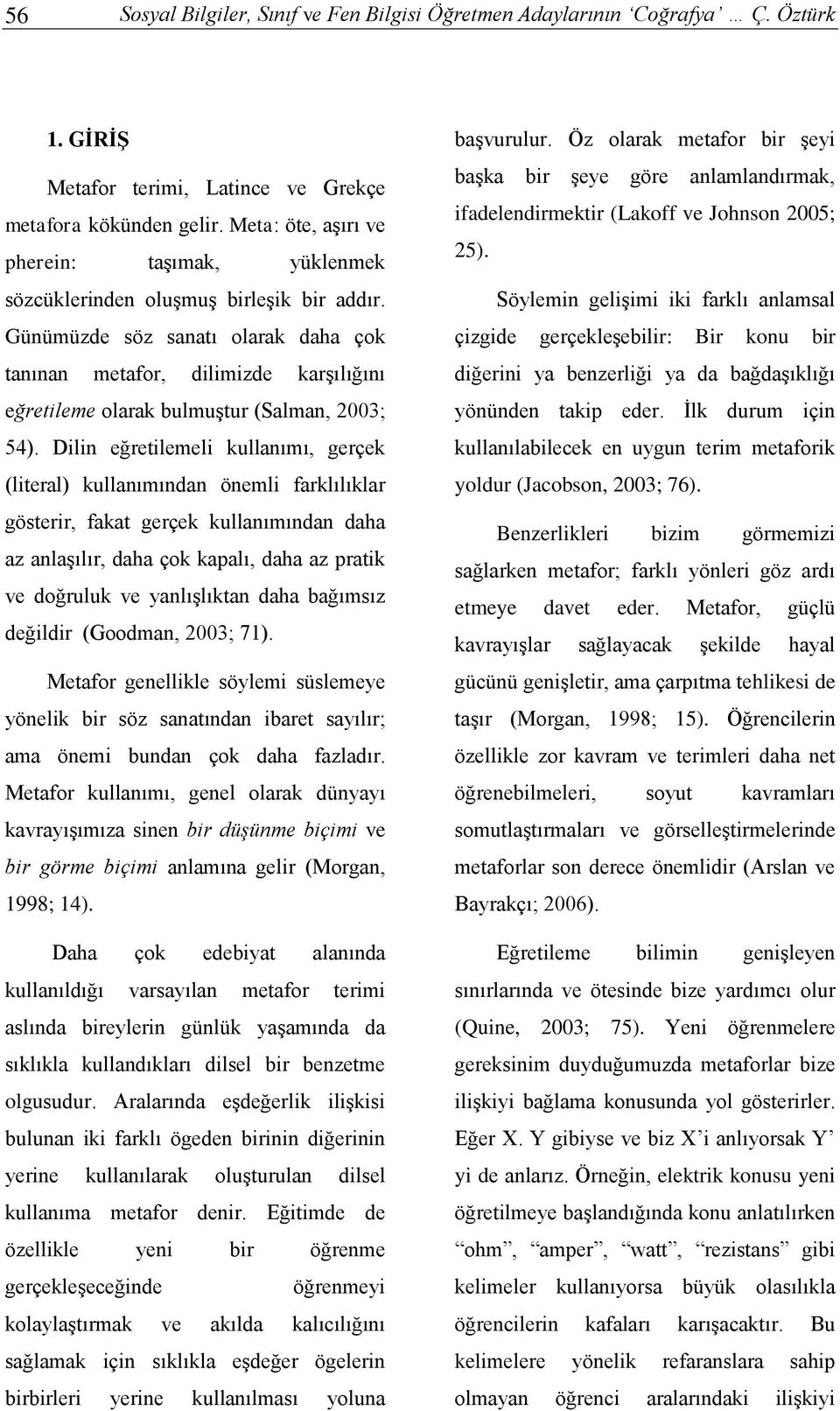 Günümüzde söz sanatı olarak daha çok tanınan metafor, dilimizde karşılığını eğretileme olarak bulmuştur (Salman, 2003; 54).