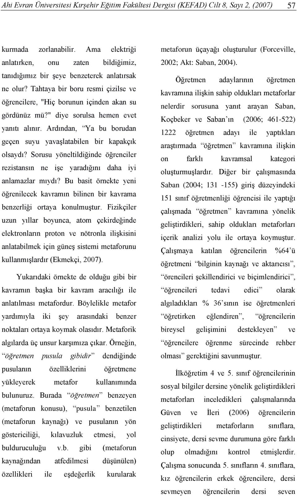 " diye sorulsa hemen evet yanıtı alınır. Ardından, Ya bu borudan geçen suyu yavaşlatabilen bir kapakçık olsaydı?