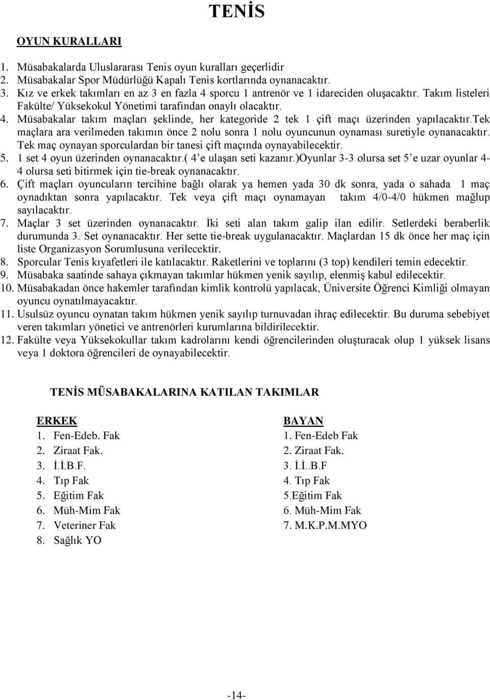 tek maçlara ara verilmeden takımın önce 2 nolu sonra 1 nolu oyuncunun oynaması suretiyle oynanacaktır. Tek maç oynayan sporculardan bir tanesi çift maçında oynayabilecektir. 5.