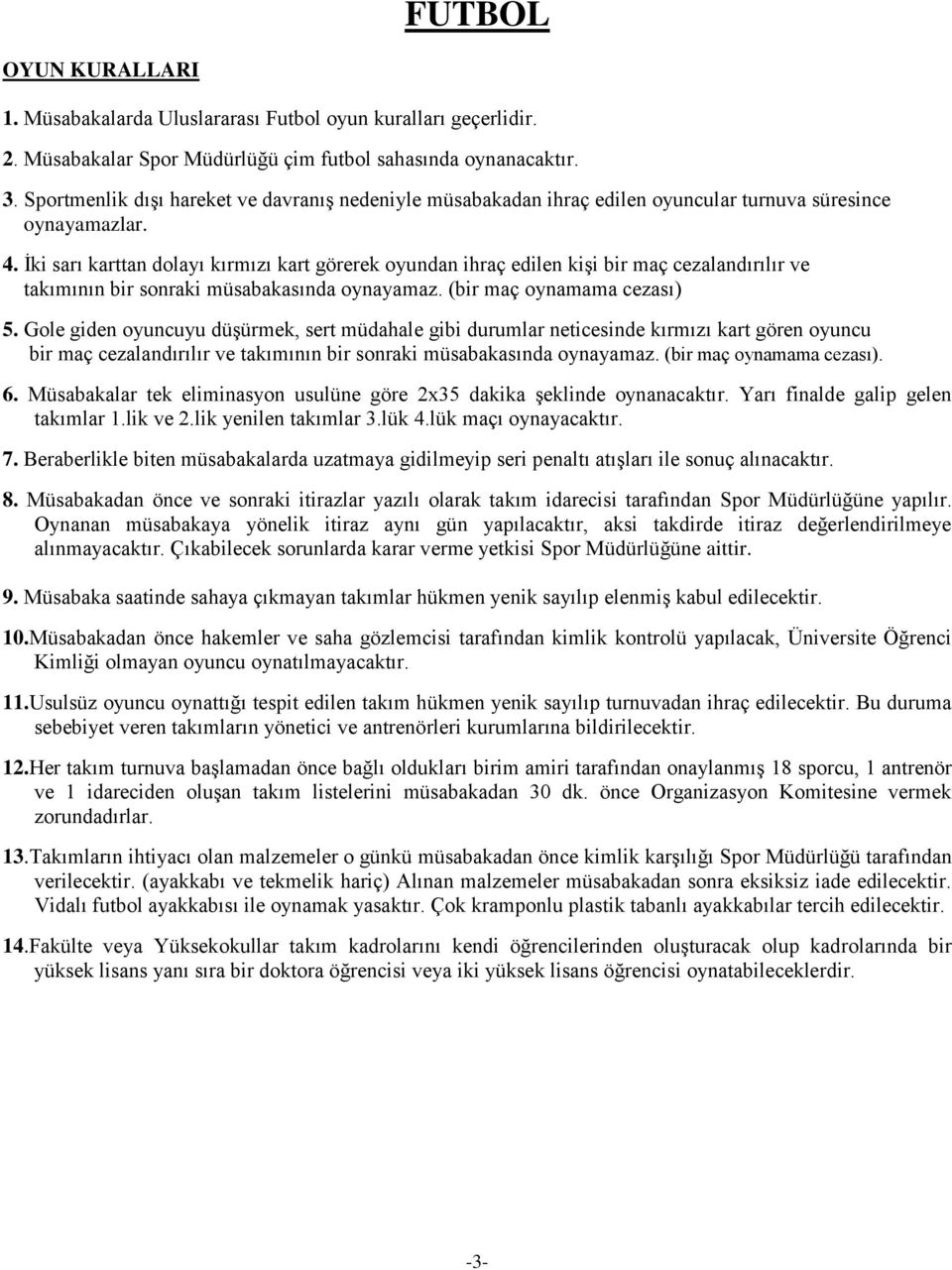 Ġki sarı karttan dolayı kırmızı kart görerek oyundan ihraç edilen kiģi bir maç cezalandırılır ve takımının bir sonraki müsabakasında oynayamaz. (bir maç oynamama cezası) 5.