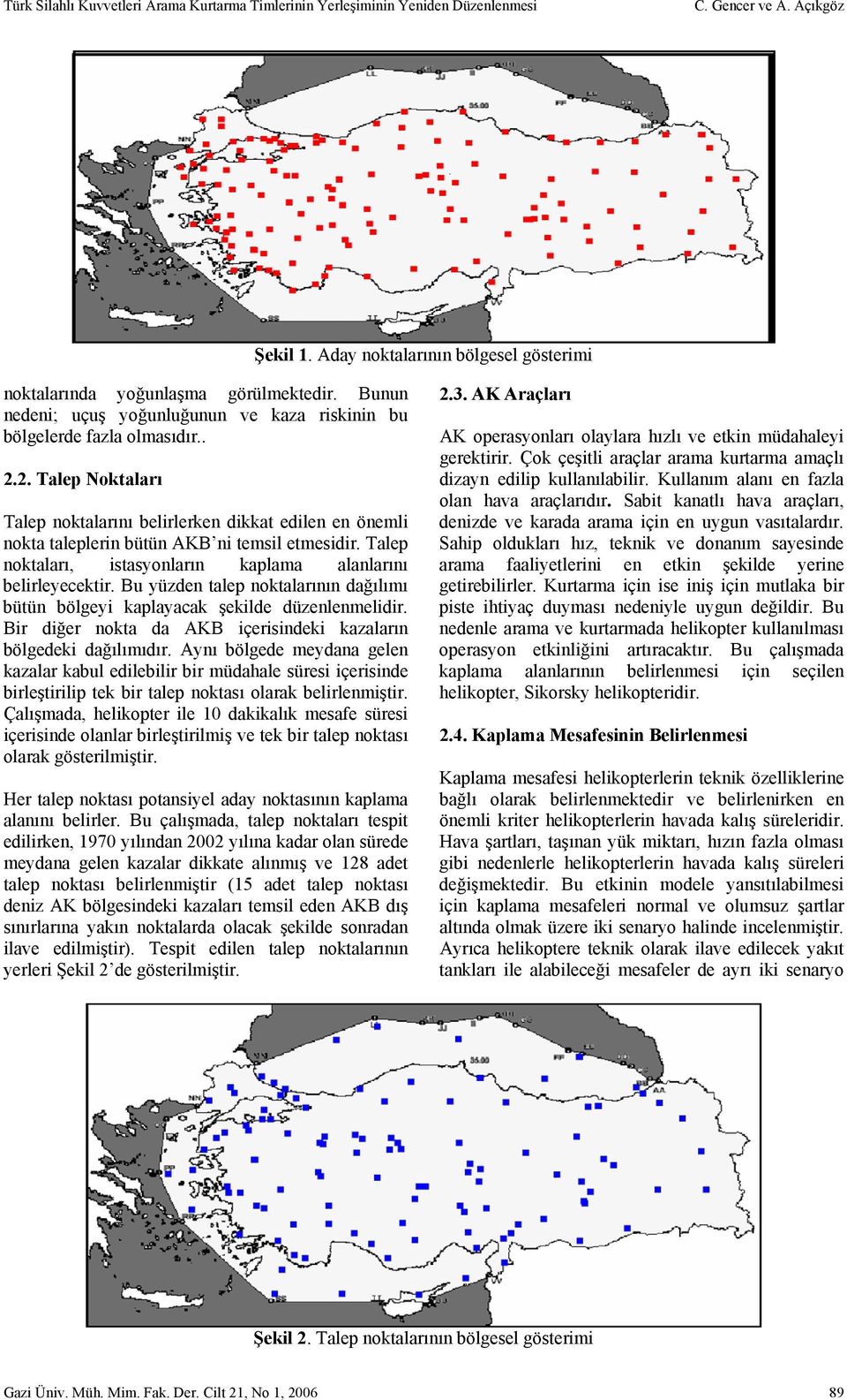 2. Talep Noktaları Talep noktalarını belirlerken dikkat edilen en önemli nokta taleplerin bütün AKB ni temsil etmesidir. Talep noktaları, istasyonların kaplama alanlarını belirleyecektir.