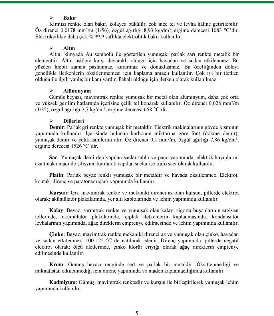 Altın asitlere karģı dayanıklı olduğu için havadan ve sudan etkilenmez. Bu yüzden hiçbir zaman paslanmaz, kararmaz ve donuklaģmaz.