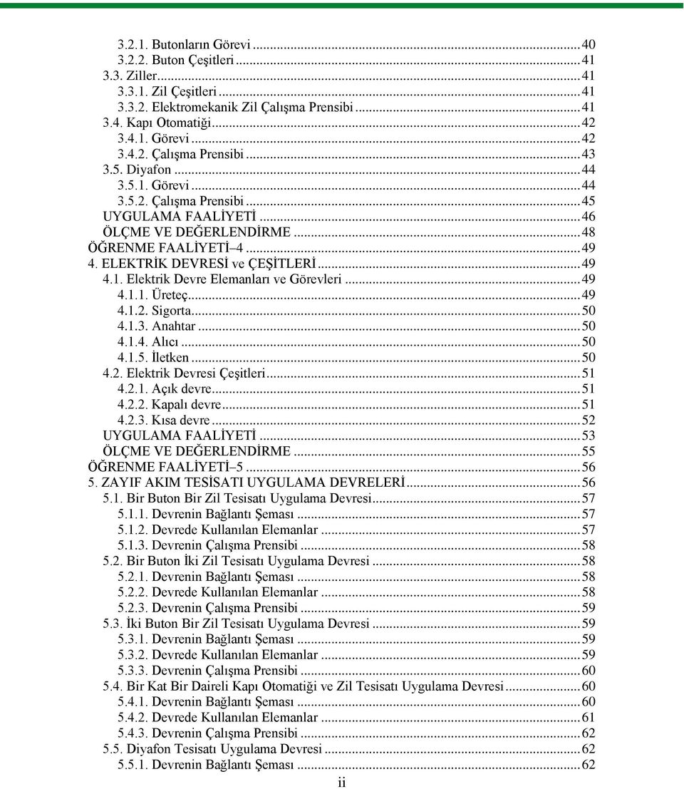 .. 49 4.1.1. Üreteç... 49 4.1.2. Sigorta... 50 4.1.3. Anahtar... 50 4.1.4. Alıcı... 50 4.1.5. Ġletken... 50 4.2. Elektrik Devresi ÇeĢitleri... 51 4.2.1. Açık devre... 51 4.2.2. Kapalı devre... 51 4.2.3. Kısa devre.