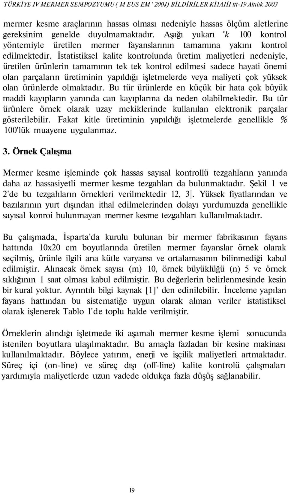 İstatistiksel kalite kontrolunda üretim maliyetleri nedeniyle, üretilen ürünlerin tamamının tek tek kontrol edilmesi sadece hayati önemi olan parçaların üretiminin yapıldığı işletmelerde veya