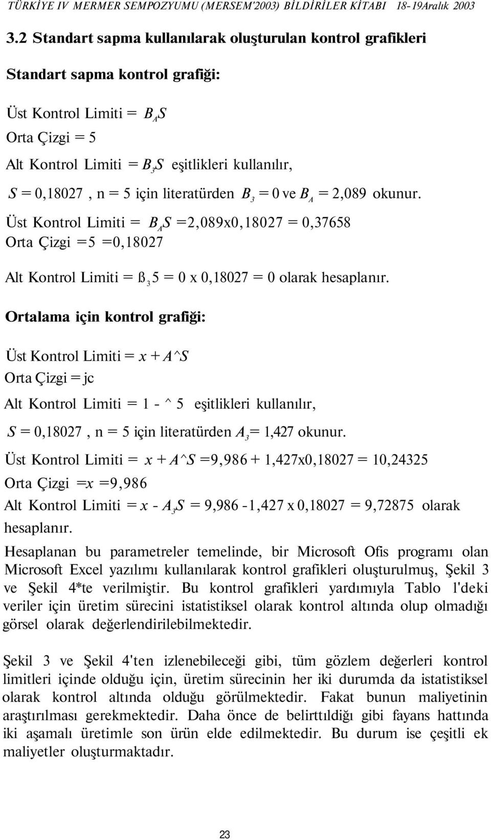 n = 5 için literatürden B 3 = 0 ve B A = 2,089 okunur. Üst Kontrol Limiti = B A S =2,089x0,18027 = 0,37658 Orta Çizgi =5 =0,18027 Alt Kontrol Limiti = ß 3 5 = 0 x 0,18027 = 0 olarak hesaplanır.