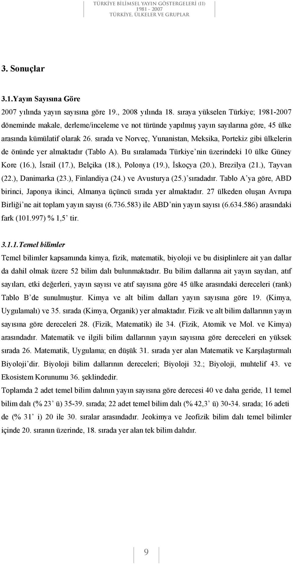 s rada ve Norveç, Yunanistan, Meksika, Portekiz gibi ülkelerin de önünde yer almaktad r (Tablo A). Bu s ralamada Türkiye nin üzerindeki 10 ülke Güney Kore (16.), srail (17.), Belçika (18.