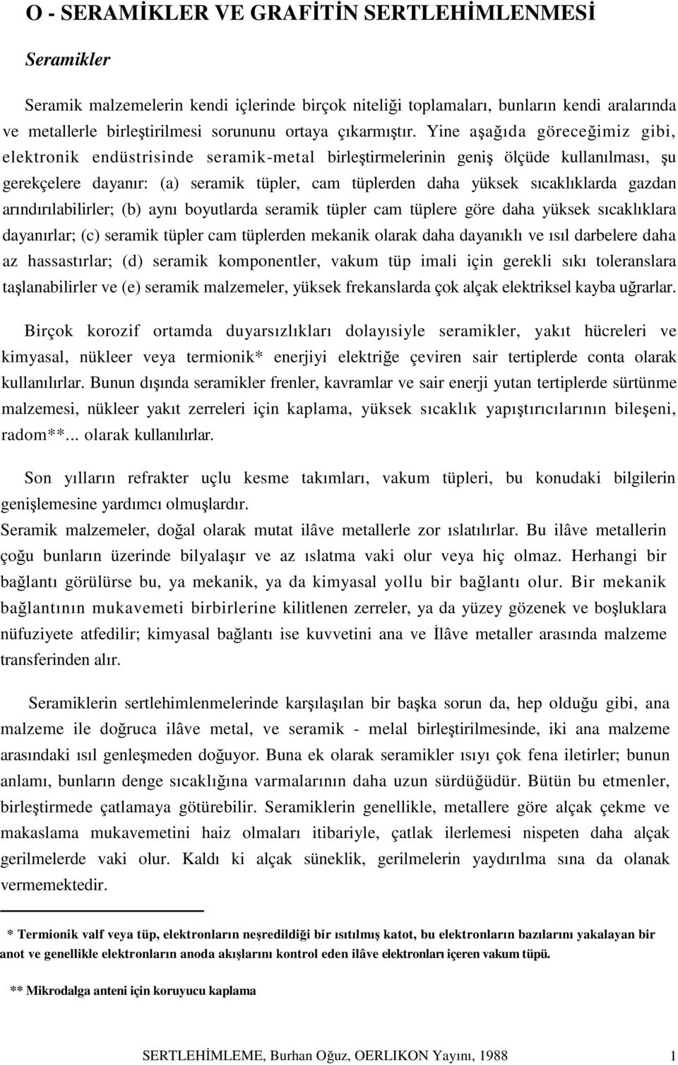 Yine aşağıda göreceğimiz gibi, elektronik endüstrisinde seramik-metal birleştirmelerinin geniş ölçüde kullanılması, şu gerekçelere dayanır: (a) seramik tüpler, cam tüplerden daha yüksek sıcaklıklarda