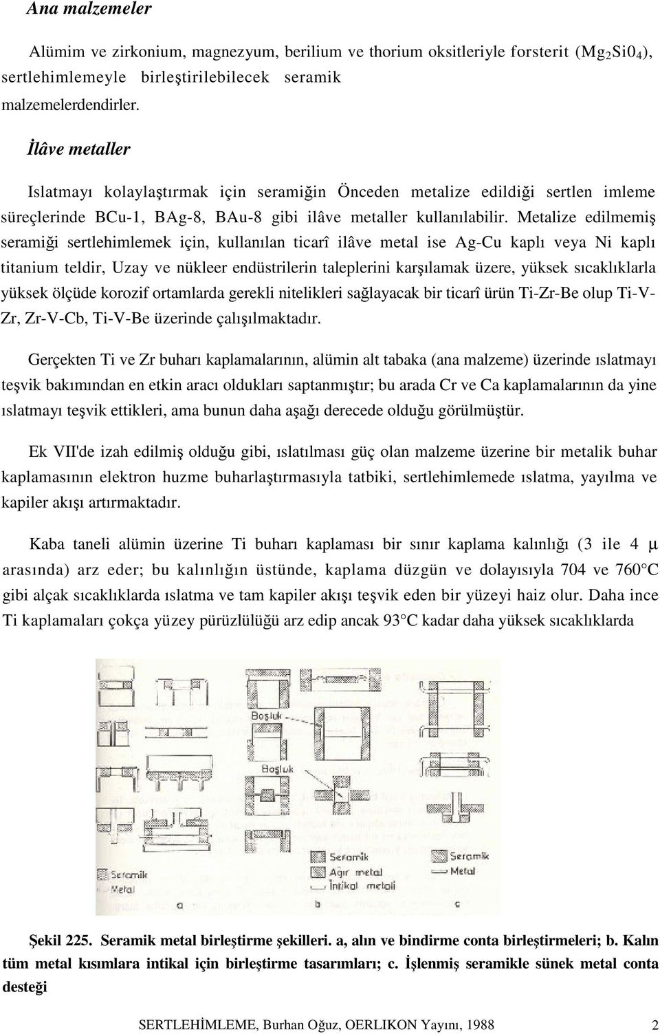 Metalize edilmemiş seramiği sertlehimlemek için, kullanılan ticarî ilâve metal ise Ag-Cu kaplı veya Ni kaplı titanium teldir, Uzay ve nükleer endüstrilerin taleplerini karşılamak üzere, yüksek