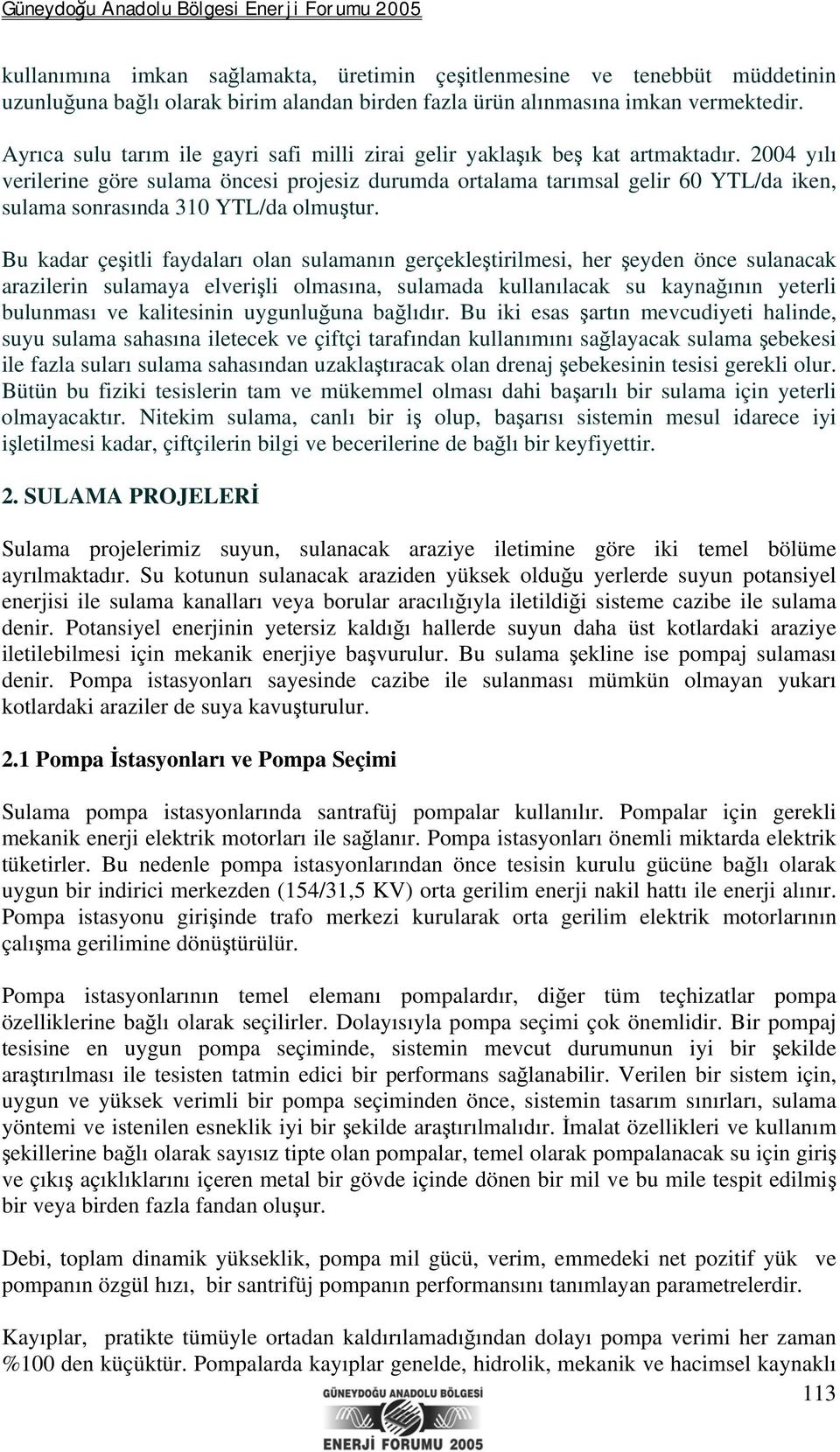 2004 yılı verilerine göre sulama öncesi projesiz durumda ortalama tarımsal gelir 60 YTL/da iken, sulama sonrasında 310 YTL/da olmuştur.