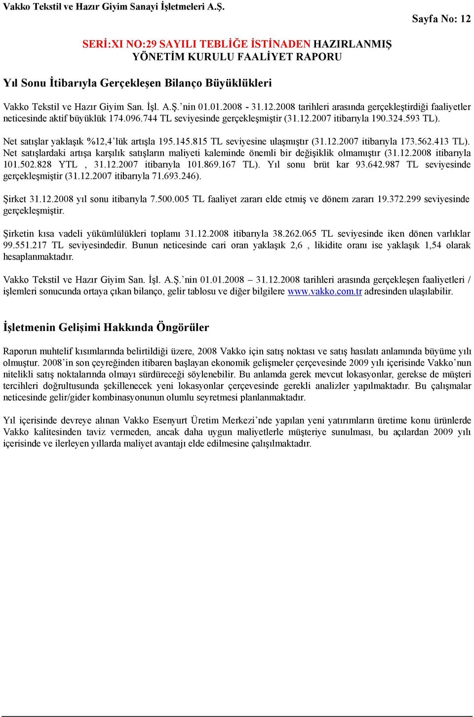 Net satışlardaki artışa karşılık satışların maliyeti kaleminde önemli bir değişiklik olmamıştır (31.12.2008 itibarıyla 101.502.828 YTL, 31.12.2007 itibarıyla 101.869.167 TL). Yıl sonu brüt kar 93.642.