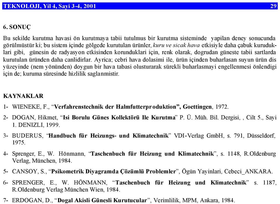 Ayrica; cebri hava dolasimi ile, ürün içinden buharlasan suyun ürün dis yüzeyinde (nem yönünden) doygun bir hava tabasi olusturarak sürekli buharlasmayi engellenmesi önlendigi için de; kuruma