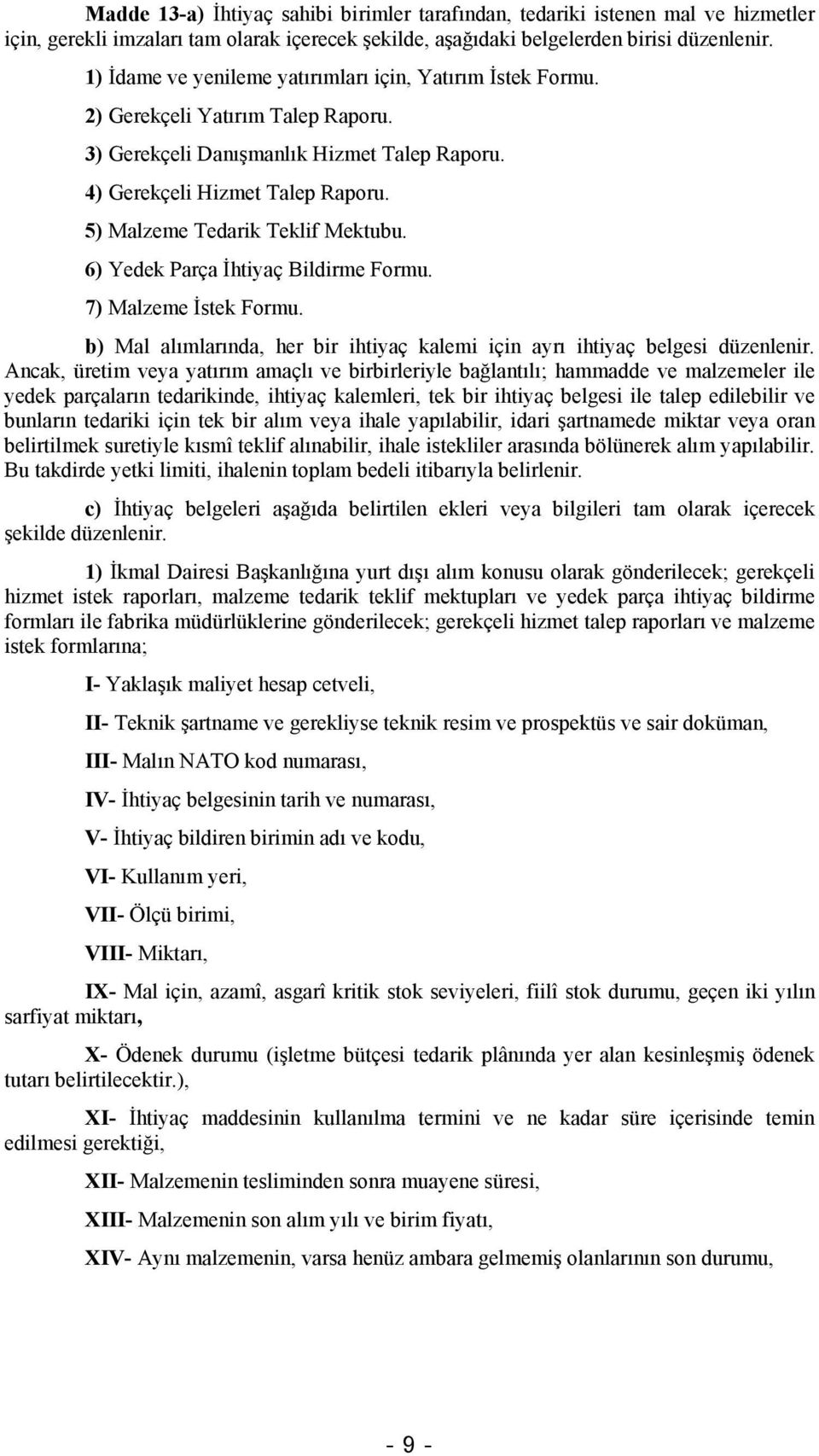 5) Malzeme Tedarik Teklif Mektubu. 6) Yedek Parça İhtiyaç Bildirme Formu. 7) Malzeme İstek Formu. b) Mal alımlarında, her bir ihtiyaç kalemi için ayrı ihtiyaç belgesi düzenlenir.