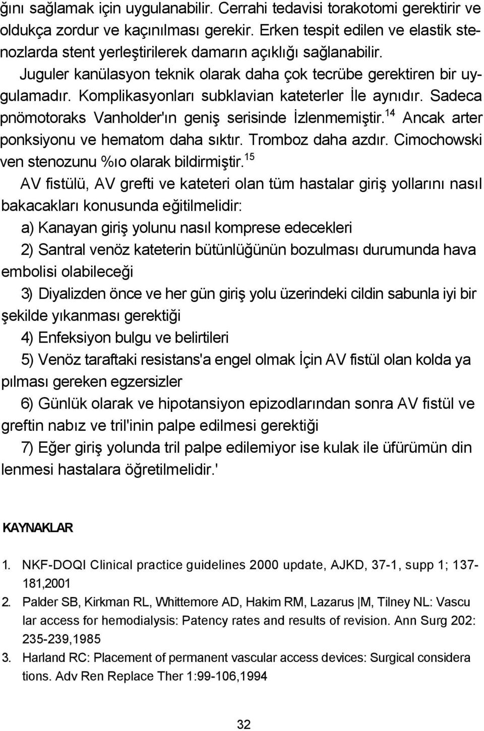 Komplikasyonları subklavian kateterler İle aynıdır. Sadeca pnömotoraks Vanholder'ın geniş serisinde İzlenmemiştir. 14 Ancak arter ponksiyonu ve hematom daha sıktır. Tromboz daha azdır.