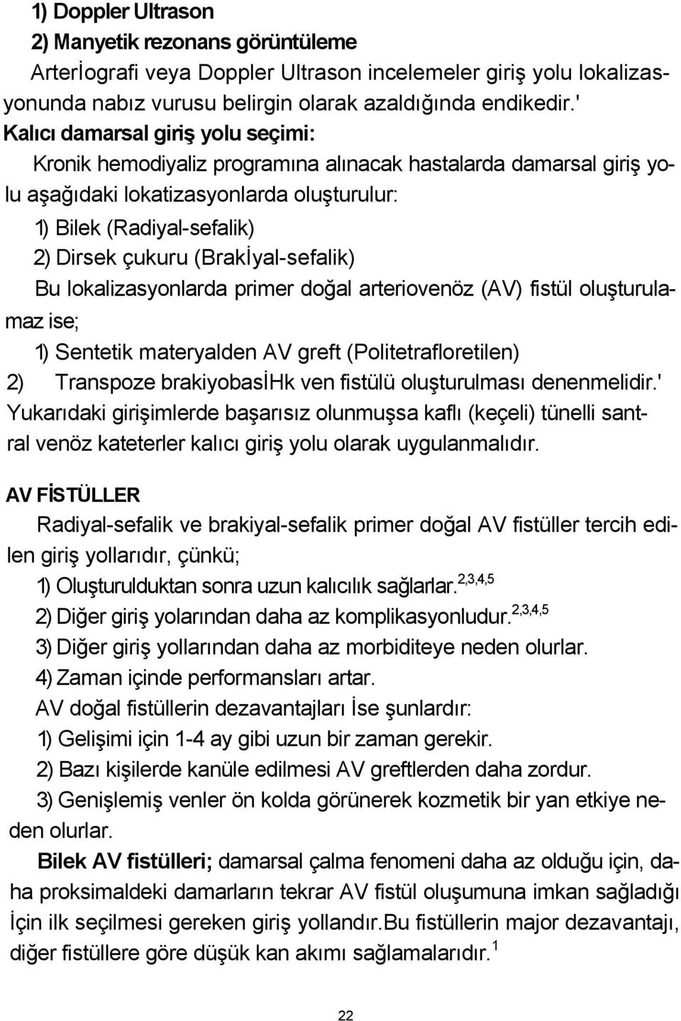 (Brakİyal-sefalik) Bu lokalizasyonlarda primer doğal arteriovenöz (AV) fistül oluşturula- maz ise; 1) Sentetik materyalden AV greft (Politetrafloretilen) 2) Transpoze brakiyobasihk ven fistülü