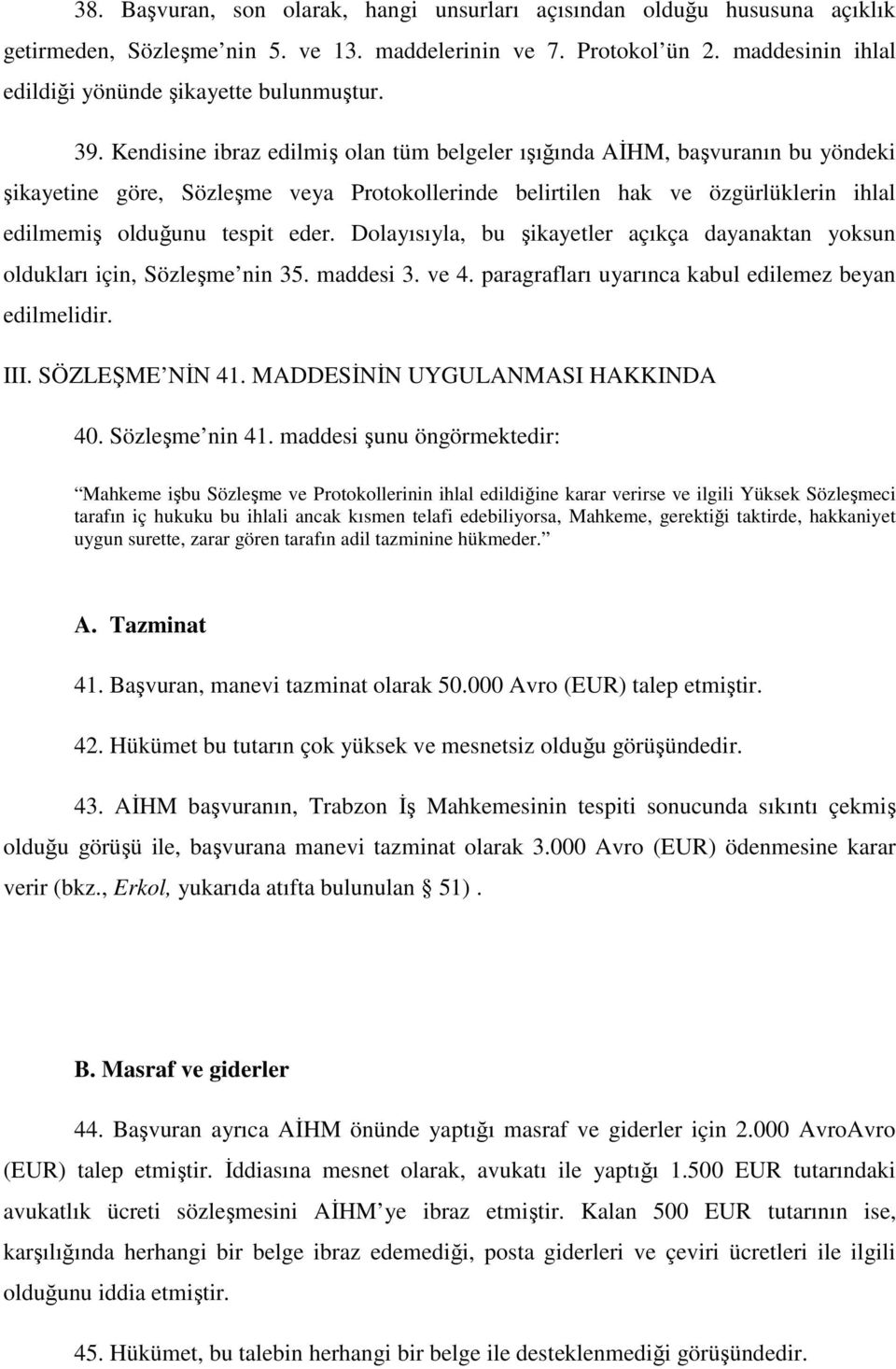 Kendisine ibraz edilmiş olan tüm belgeler ışığında AĐHM, başvuranın bu yöndeki şikayetine göre, Sözleşme veya Protokollerinde belirtilen hak ve özgürlüklerin ihlal edilmemiş olduğunu tespit eder.