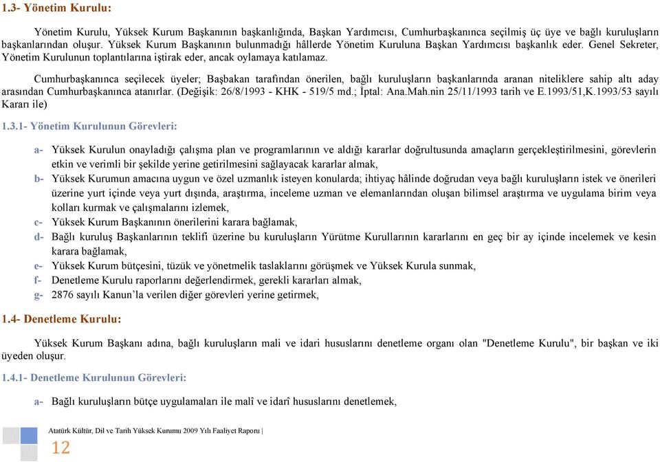 Cumhurbaşkanınca seçilecek üyeler; Başbakan tarafından önerilen, bağlı kuruluşların başkanlarında aranan niteliklere sahip altı aday arasından Cumhurbaşkanınca atanırlar.