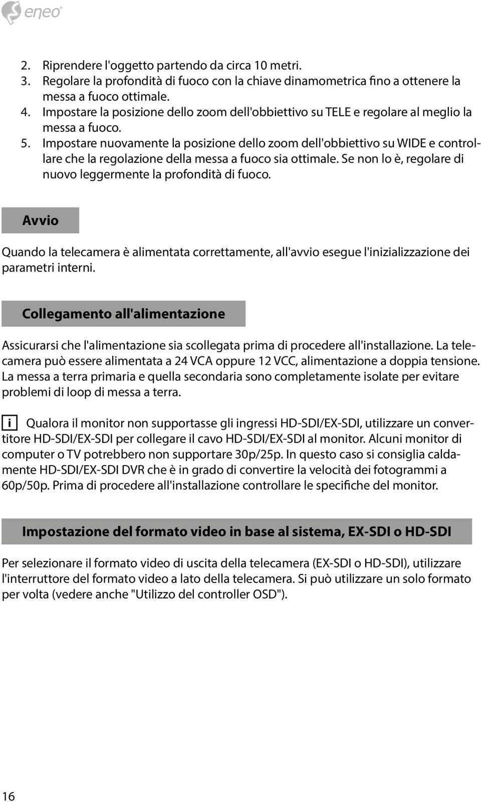 Impostare nuovamente la posizione dello zoom dell'obbiettivo su WIDE e controllare che la regolazione della messa a fuoco sia ottimale.