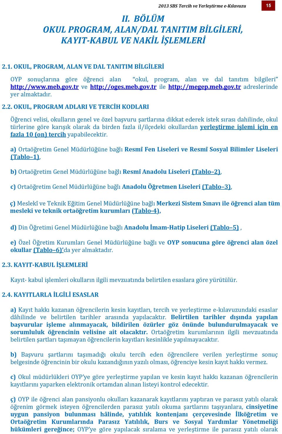 2. OKUL, PROGRAM ADLARI VE TERCİH KODLARI Öğrenci velisi, okulların genel ve özel başvuru şartlarına dikkat ederek istek sırası dahilinde, okul türlerine göre karışık olarak da birden fazla