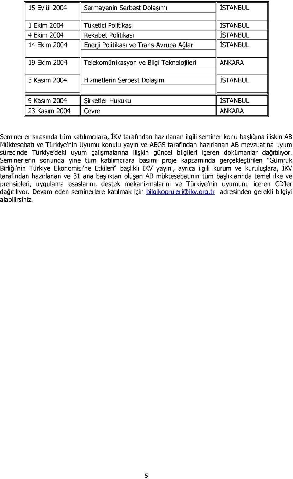 katılımcılara, İKV tarafından hazırlanan ilgili seminer konu başlığına ilişkin AB Müktesebatı ve Türkiye nin Uyumu konulu yayın ve ABGS tarafından hazırlanan AB mevzuatına uyum sürecinde Türkiye deki