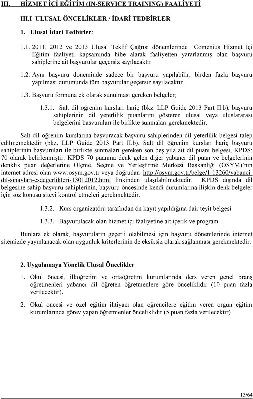 1. 2011, 2012 ve 2013 Ulusal Teklif Çağrısı dönemlerinde Comenius Hizmet İçi Eğitim faaliyeti kapsamında hibe alarak faaliyetten yararlanmış olan başvuru sahiplerine ait başvurular geçersiz