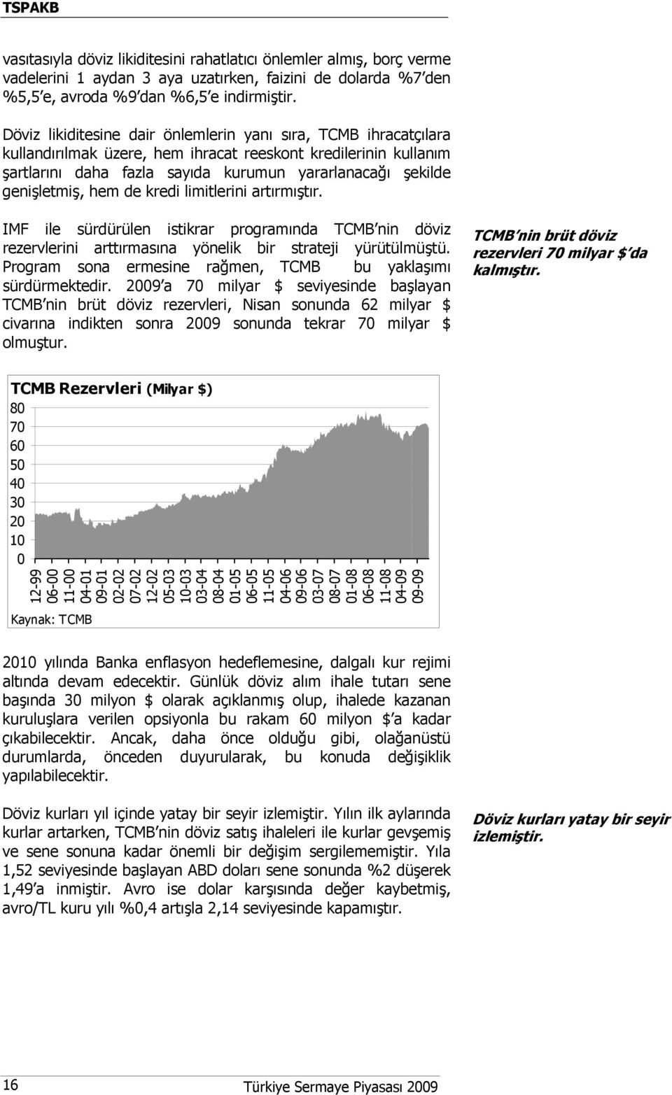 genişletmiş, hem de kredi limitlerini artırmıştır. IMF ile sürdürülen istikrar programında TCMB nin döviz rezervlerini arttırmasına yönelik bir strateji yürütülmüştü.