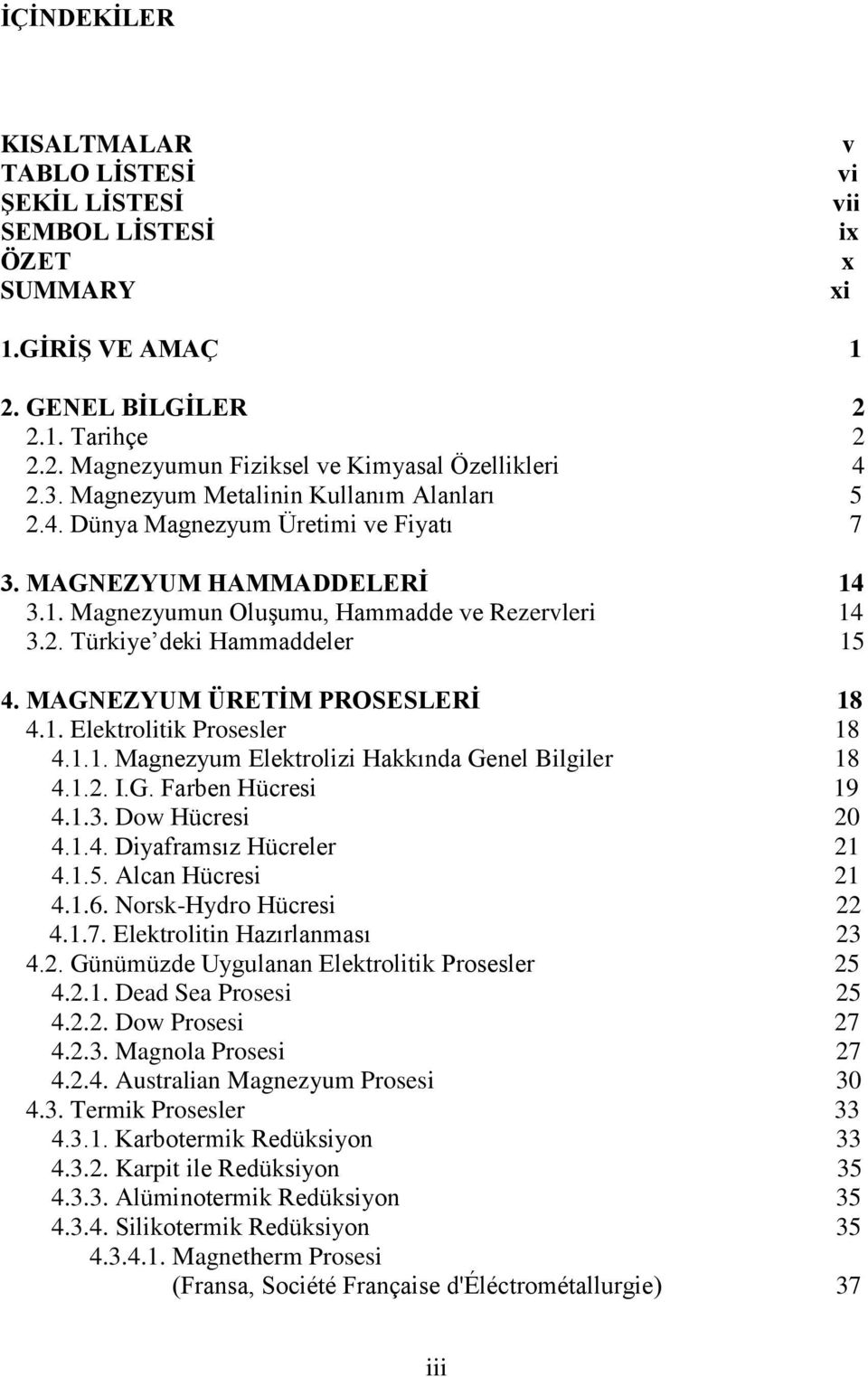 MAGNEZYUM ÜRETĠM PROSESLERĠ 18 4.1. Elektrolitik Prosesler 18 4.1.1. Magnezyum Elektrolizi Hakkında Genel Bilgiler 18 4.1.2. I.G. Farben Hücresi 19 4.1.3. Dow Hücresi 20 4.1.4. Diyaframsız Hücreler 21 4.