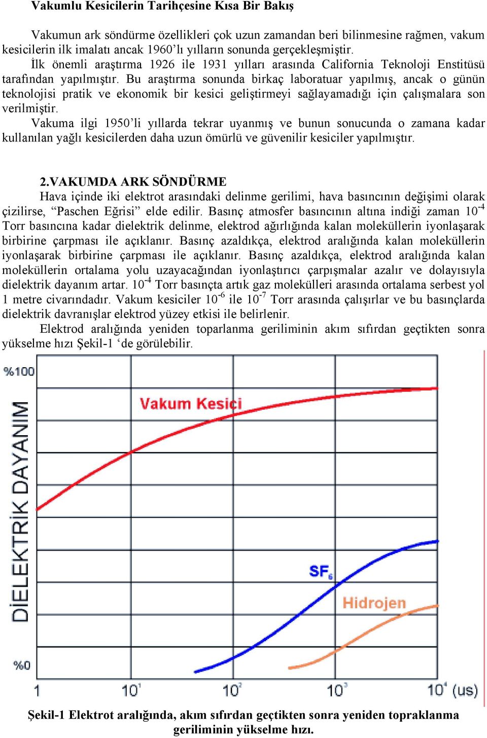 Bu araştõrma sonunda birkaç laboratuar yapõlmõş, ancak o günün teknolojisi pratik ve ekonomik bir kesici geliştirmeyi sağlayamadõğõ için çalõşmalara son verilmiştir.