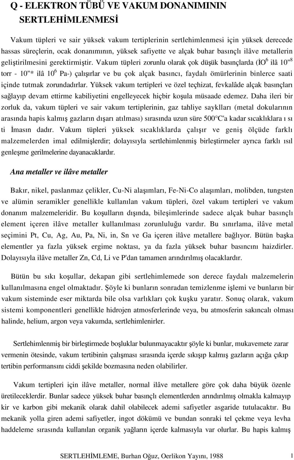 Vakum tüpleri zorunlu olarak çok düşük basınçlarda (İO 6 ilâ 10" 8 torr - 10"* ilâ 10 6 Pa-) çalışırlar ve bu çok alçak basıncı, faydalı ömürlerinin binlerce saati içinde tutmak zorundadırlar.