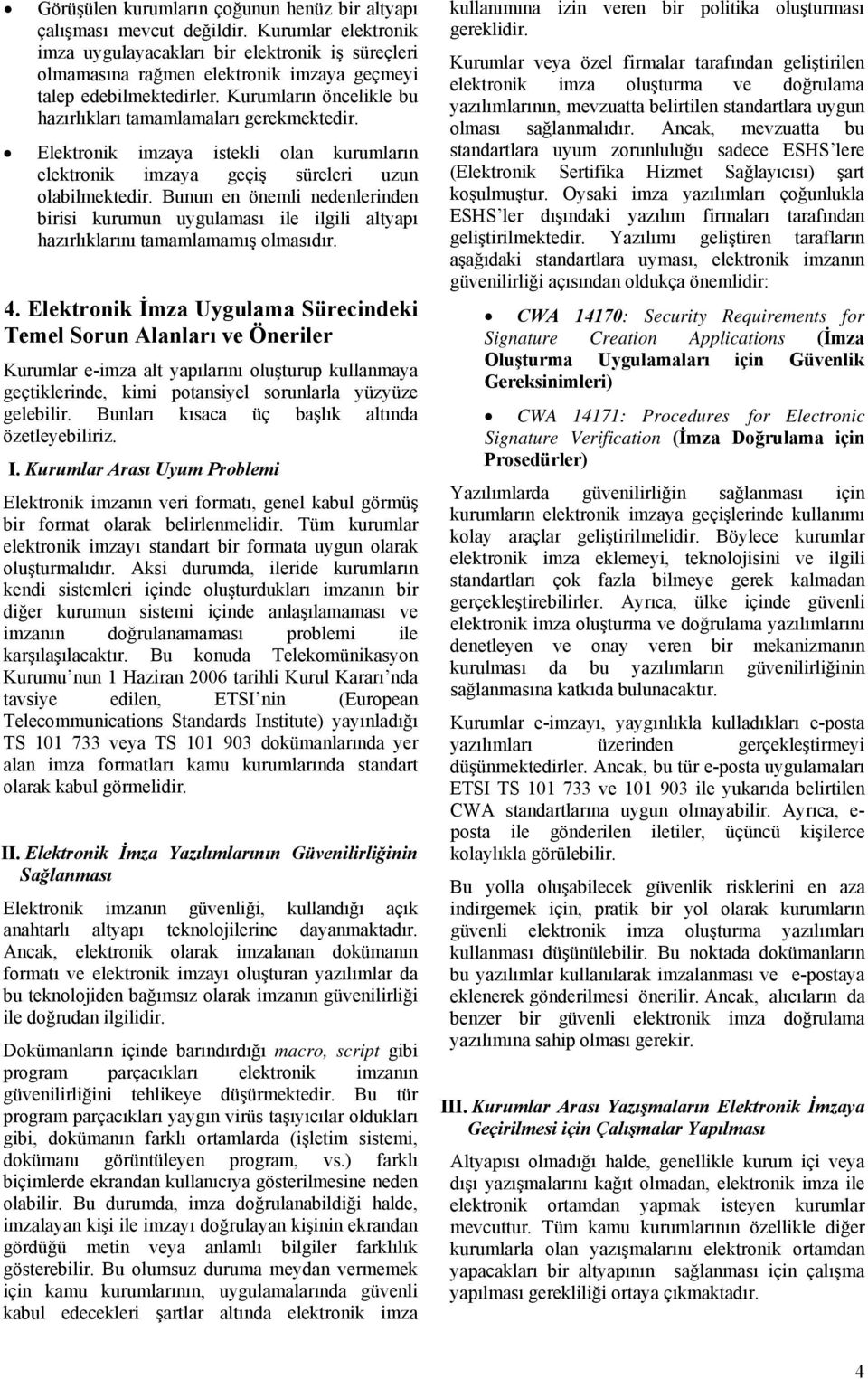 Kurumların öncelikle bu hazırlıkları tamamlamaları gerekmektedir. Elektronik imzaya istekli olan kurumların elektronik imzaya geçiş süreleri uzun olabilmektedir.