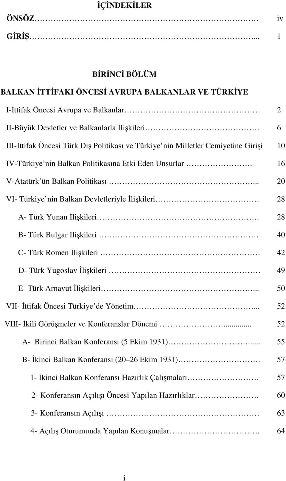 .. 20 VI- Türkiye nin Balkan Devletleriyle likileri 28 A- Türk Yunan likileri. 28 B- Türk Bulgar likileri 40 C- Türk Romen likileri 42 D- Türk Yugoslav likileri 49 E- Türk Arnavut likileri.