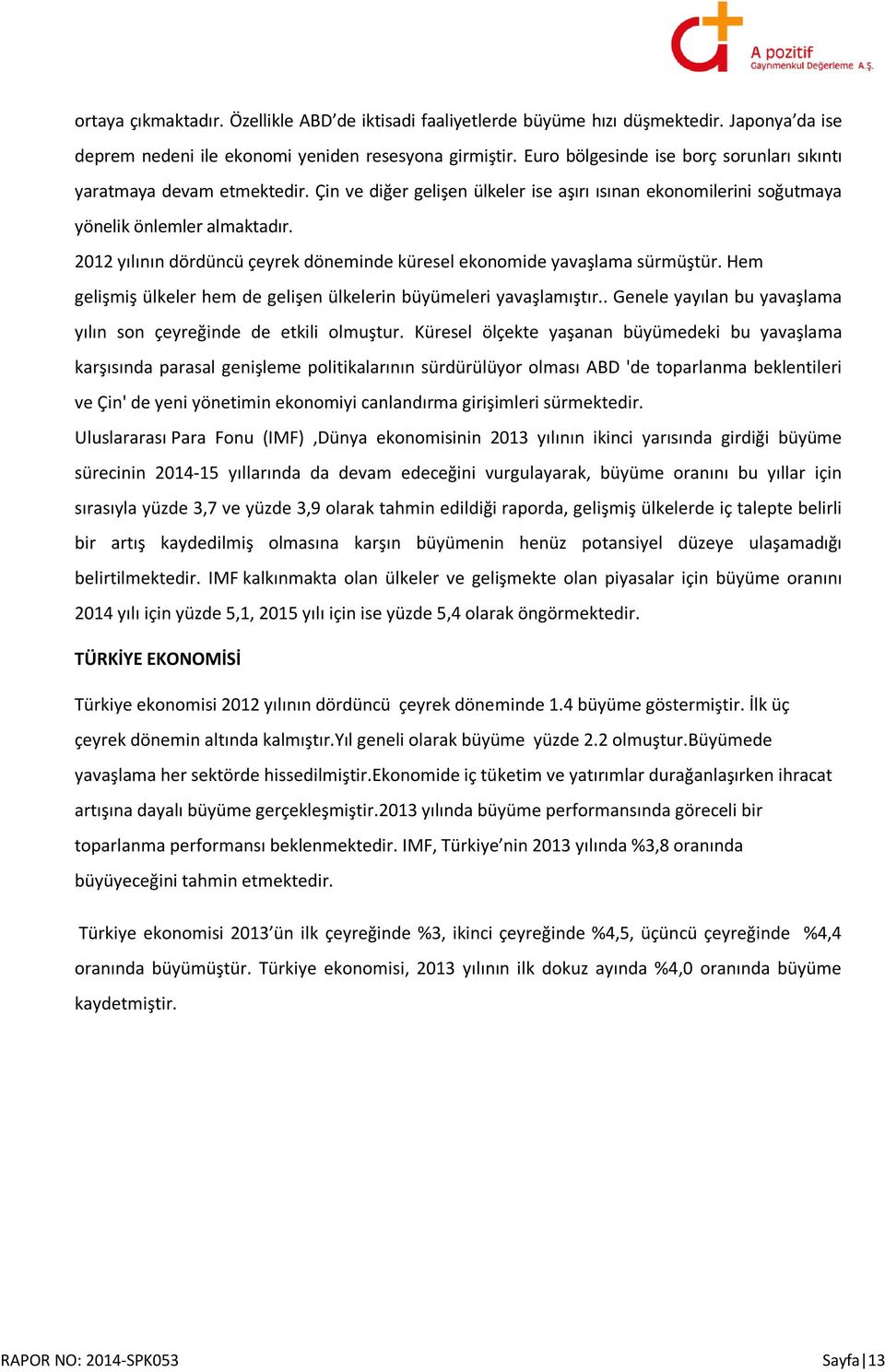 2012 yılının dördüncü çeyrek döneminde küresel ekonomide yavaşlama sürmüştür. Hem gelişmiş ülkeler hem de gelişen ülkelerin büyümeleri yavaşlamıştır.