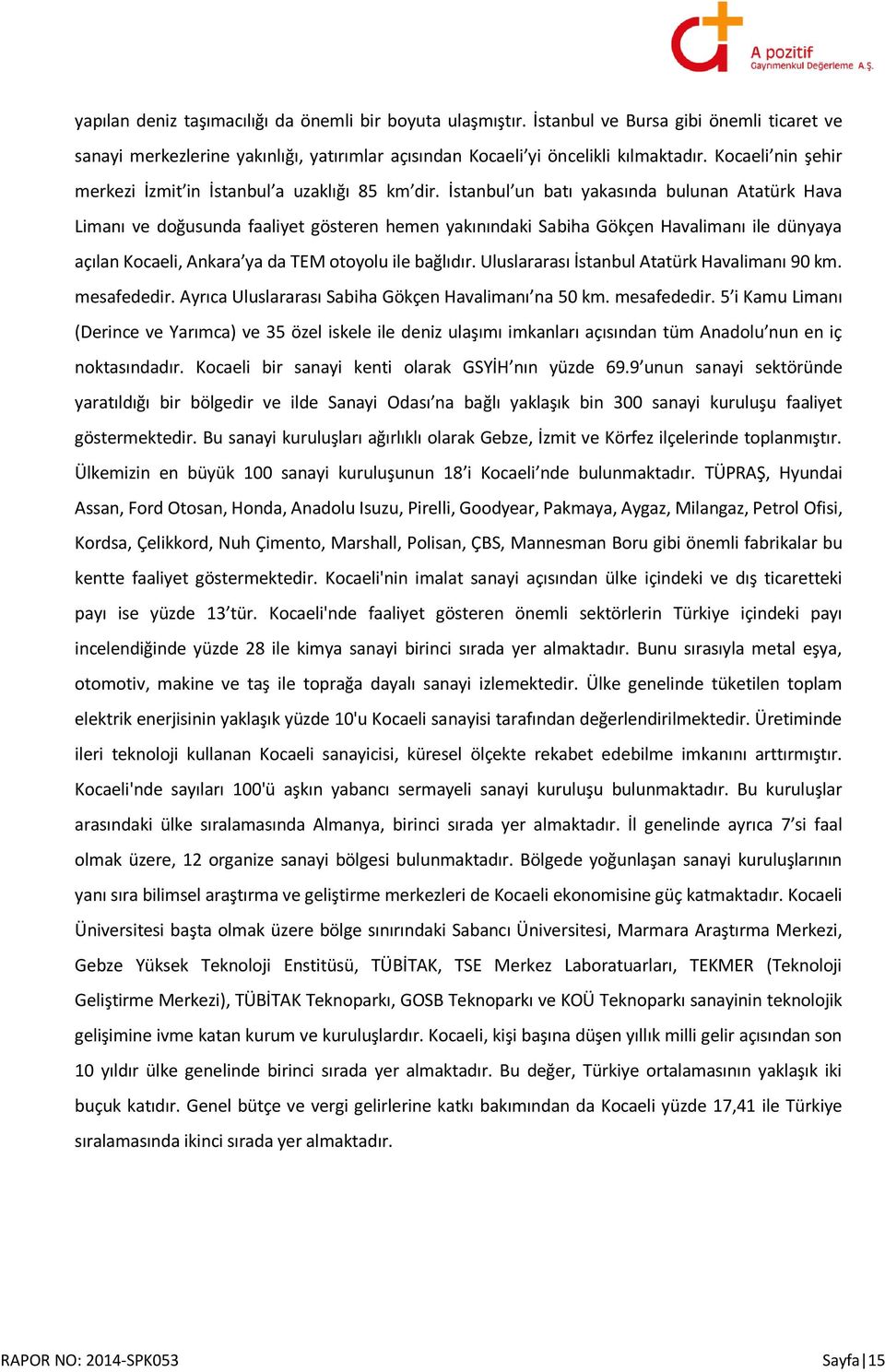 İstanbul un batı yakasında bulunan Atatürk Hava Limanı ve doğusunda faaliyet gösteren hemen yakınındaki Sabiha Gökçen Havalimanı ile dünyaya açılan Kocaeli, Ankara ya da TEM otoyolu ile bağlıdır.