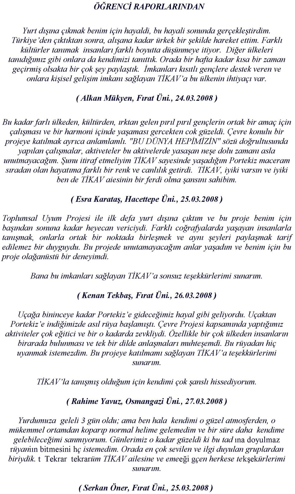 Orada bir hafta kadar kısa bir zaman geçirmiş olsakta bir çok şey paylaştık. İmkanları kısıtlı gençlere destek veren ve onlara kişisel gelişim imkanı sağlayan TİKAV a bu ülkenin ihtiyaçı var.