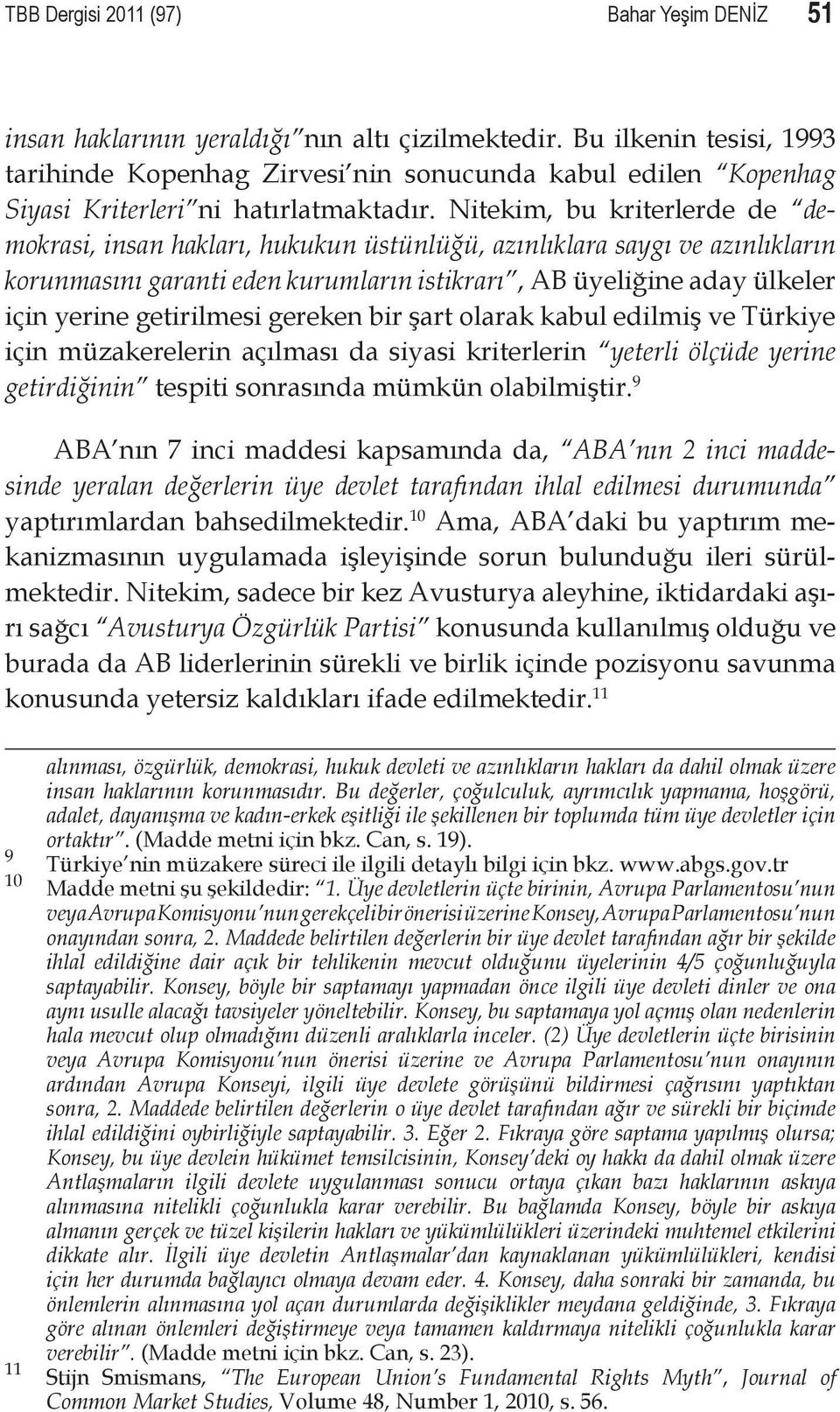 Nitekim, bu kriterlerde de demokrasi, insan hakları, hukukun üstünlüğü, azınlıklara saygı ve azınlıkların korunmasını garanti eden kurumların istikrarı, AB üyeliğine aday ülkeler için yerine