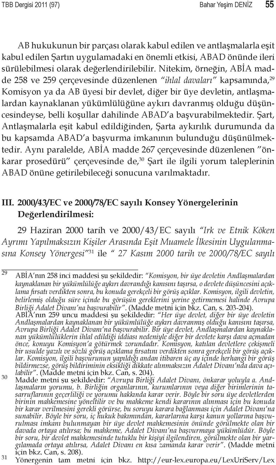 Nitekim, örneğin, ABİA madde 258 ve 259 çerçevesinde düzenlenen ihlal davaları kapsamında, 29 Komisyon ya da AB üyesi bir devlet, diğer bir üye devletin, antlaşmalardan kaynaklanan yükümlülüğüne