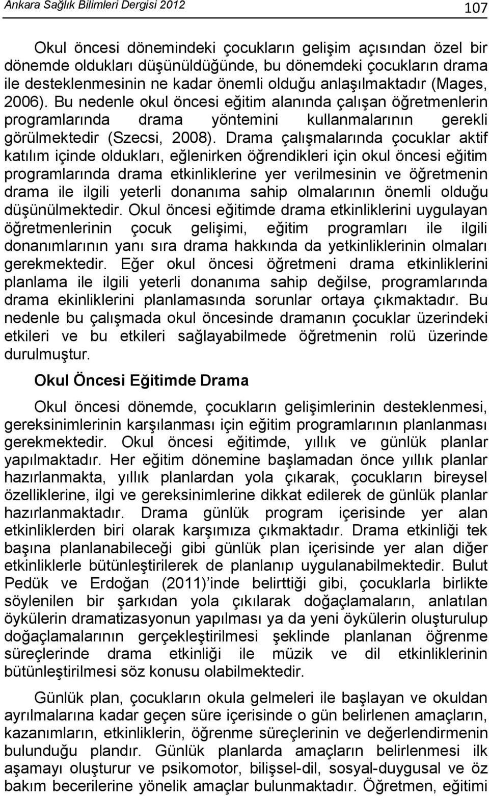 Drama çalışmalarında çocuklar aktif katılım içinde oldukları, eğlenirken öğrendikleri için okul öncesi eğitim programlarında drama etkinliklerine yer verilmesinin ve öğretmenin drama ile ilgili