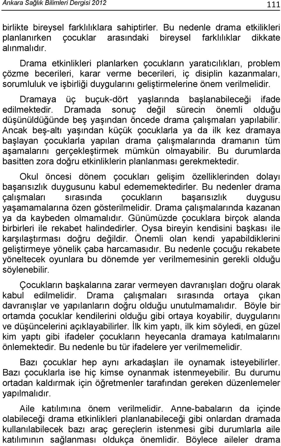 verilmelidir. Dramaya üç buçuk-dört yaşlarında başlanabileceği ifade edilmektedir. Dramada sonuç değil sürecin önemli olduğu düşünüldüğünde beş yaşından öncede drama çalışmaları yapılabilir.