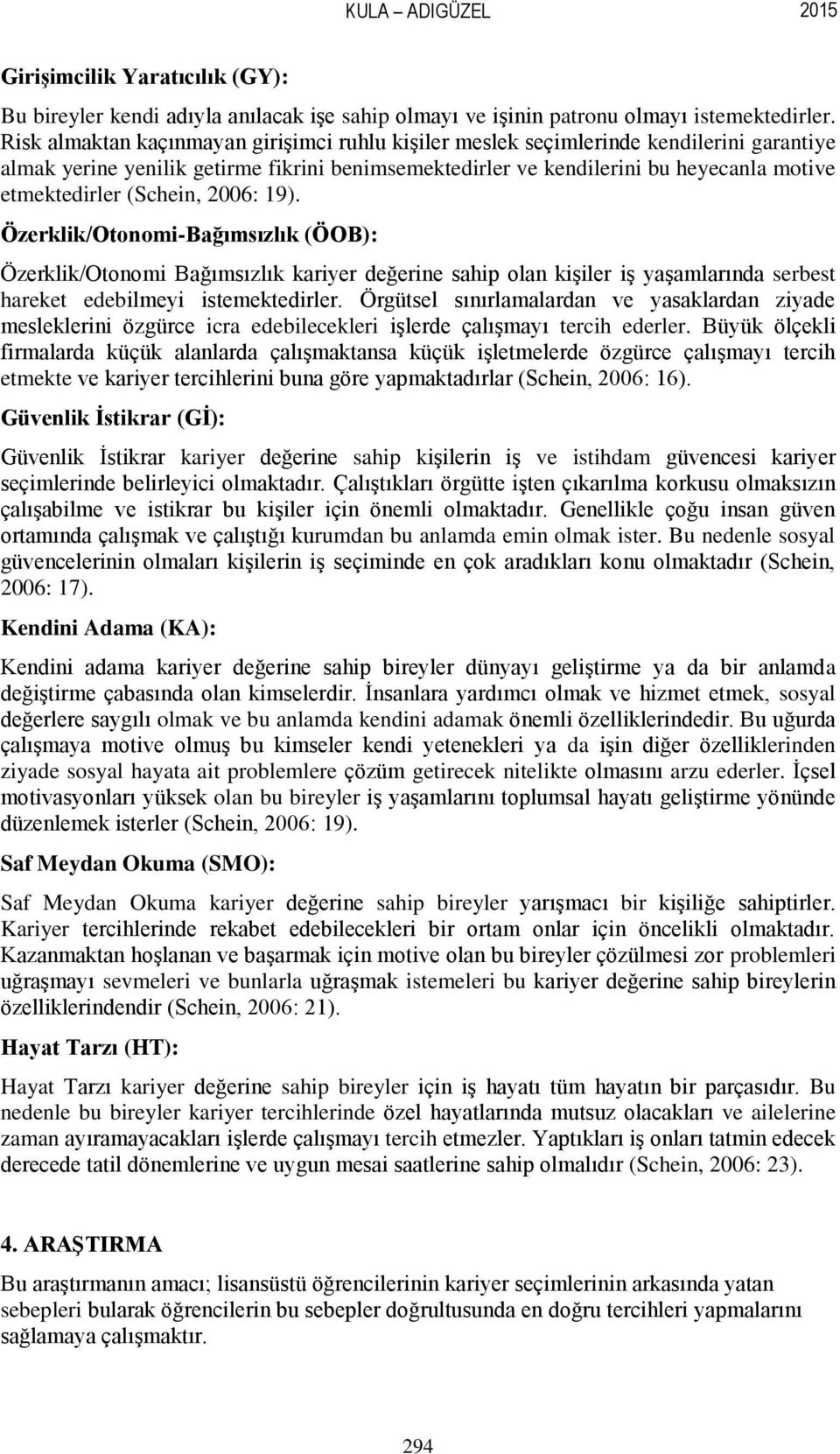 (Schein, 2006: 19). Özerklik/Otonomi-Bağımsızlık (ÖOB): Özerklik/Otonomi Bağımsızlık kariyer değerine sahip olan kişiler iş yaşamlarında serbest hareket edebilmeyi istemektedirler.