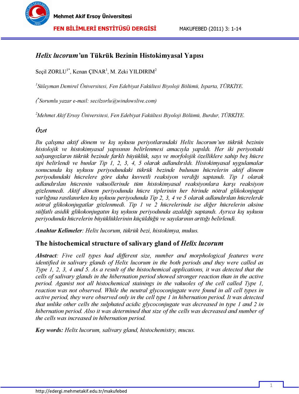 Özet Bu çalışma aktif dönem ve kış uykusu periyotlarındaki Helix lucorum un tükrük bezinin histolojik ve histokimyasal yapısının belirlenmesi amacıyla yapıldı.