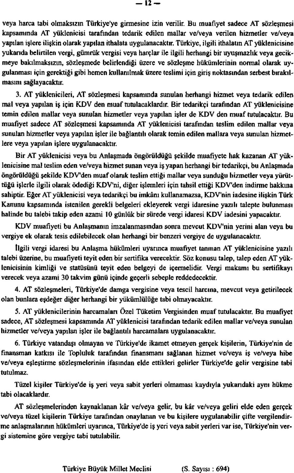 Türkiye, ilgili ithalatın AT yüklenicisine yukarıda belirtilen vergi, gümrük vergisi veya harçlar ile ilgili herhangi bir uyuşmazlık veya gecikmeye bakılmaksızın, sözleşmede belirlendiği üzere ve