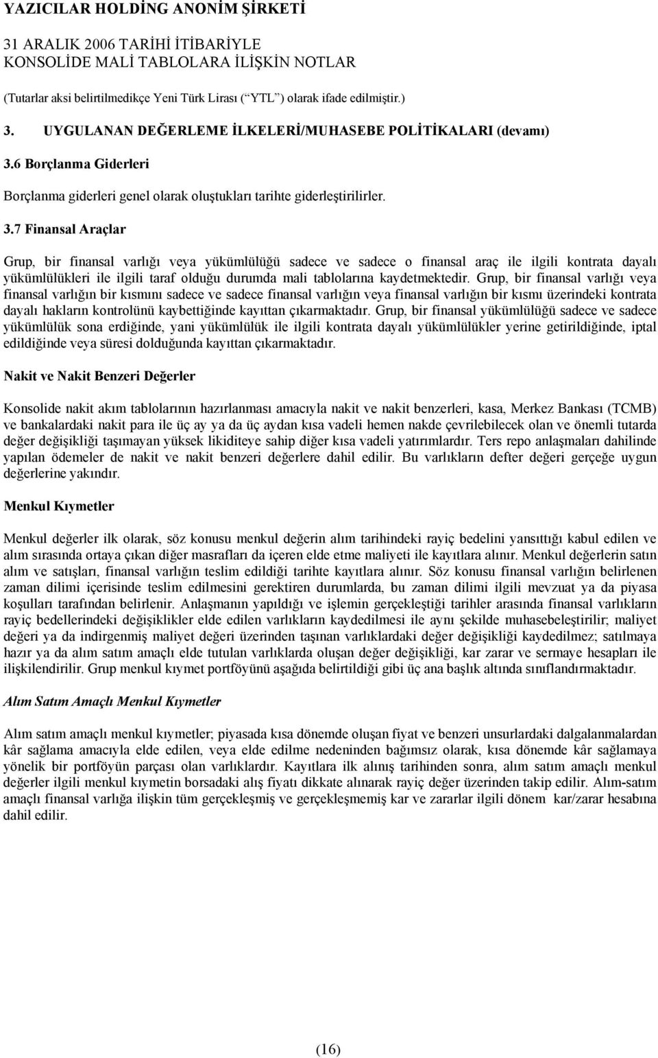 7 Finansal Araçlar Grup, bir finansal varlõğõ veya yükümlülüğü sadece ve sadece o finansal araç ile ilgili kontrata dayalõ yükümlülükleri ile ilgili taraf olduğu durumda mali tablolarõna